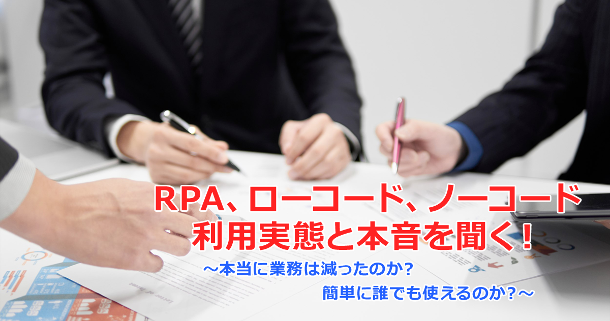 RPA、ローコード、ノーコード利用実態と本音を聞く！～本当に業務は減ったのか？簡単に誰でも使えるのか？～