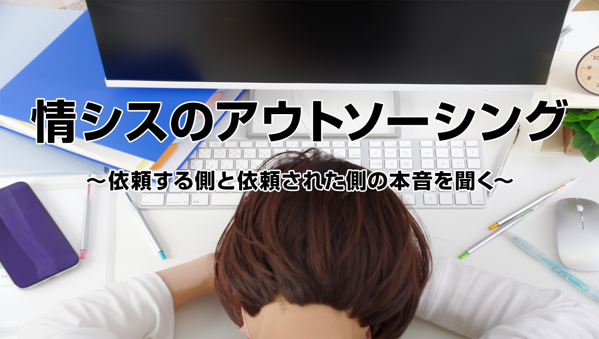 情シスのアウトソーシング ～依頼する側と依頼された側の本音を聞く～