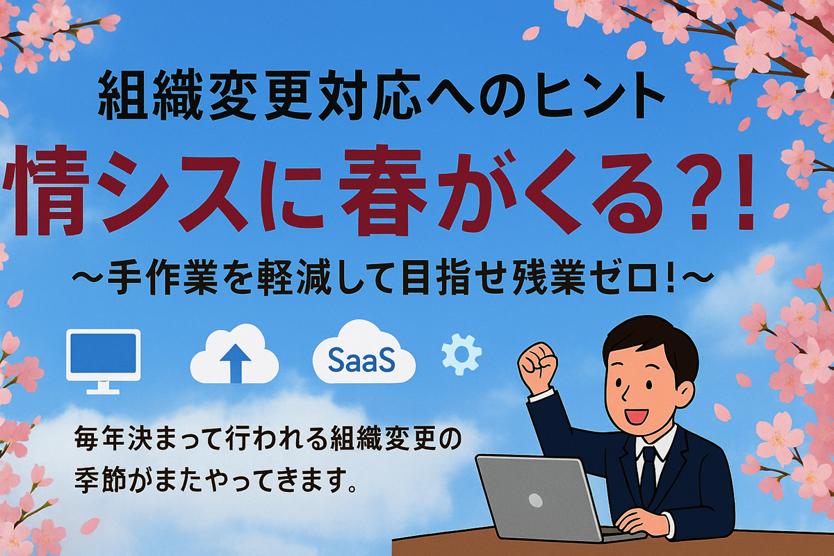 「組織変更対応へのヒント」情シスに春がくる?!~手作業を軽減して目指せ残業ゼロ!~